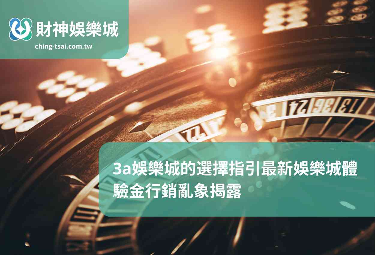 3a娛樂城的選擇指引最新娛樂城體驗金行銷亂象揭露