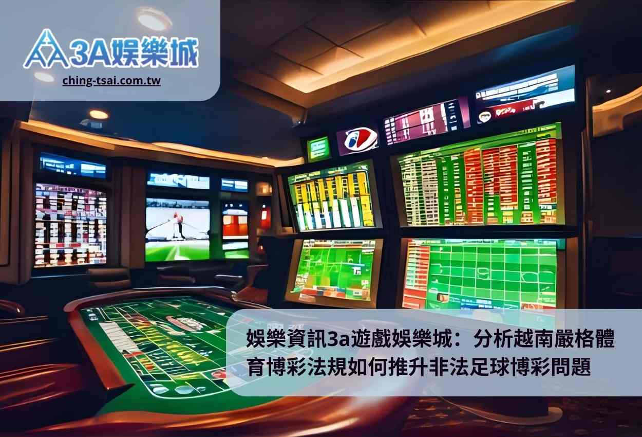 娛樂資訊3a遊戲娛樂城：分析越南嚴格體育博彩法規如何推升非法足球博彩問題